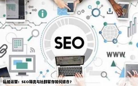 私域运营：SEO导流与社群留存如何结合？