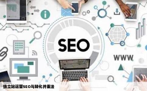 独立站运营SEO与转化并重法