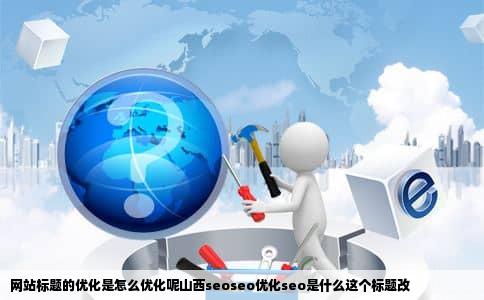 网站标题的优化是怎么优化呢山西seoseo优化seo是什么这个标题改