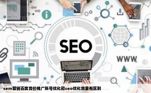 sem营销百度竞价推广账号优化和seo优化效果有区别