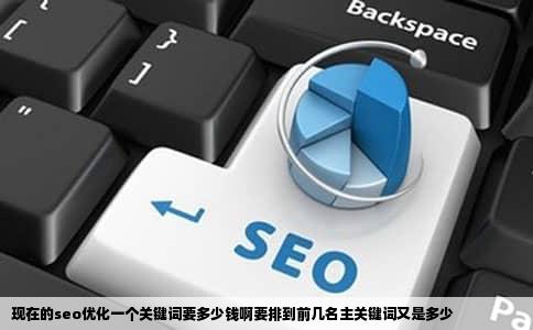 现在的seo优化一个关键词要多少钱啊要排到前几名主关键词又是多少