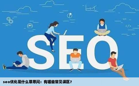 seo优化是什么意思问：有哪些常见误区？