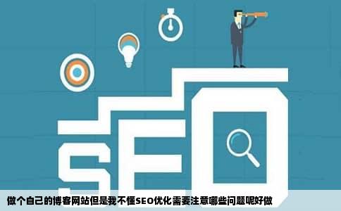 做个自己的博客网站但是我不懂SEO优化需要注意哪些问题呢好做