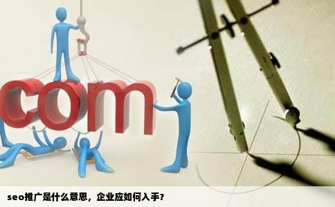 seo推广是什么意思，企业应如何入手？