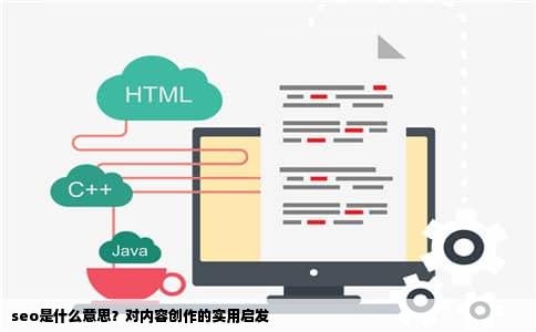 seo是什么意思？对内容创作的实用启发