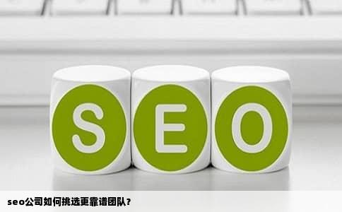seo公司如何挑选更靠谱团队？