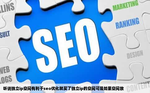 听说独立ip空间有利于seo优化就买了独立ip的空间可是如果空间放