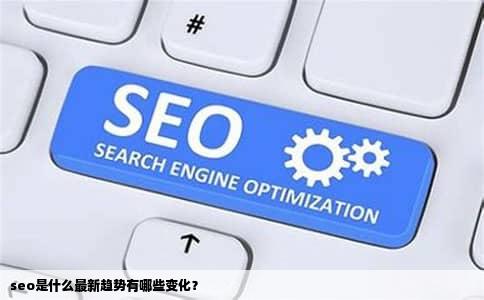 seo是什么最新趋势有哪些变化？