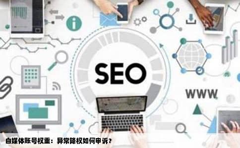 自媒体账号权重：异常降权如何申诉？