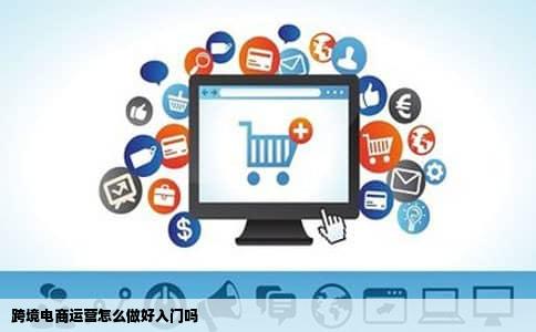 跨境电商运营怎么做好入门吗