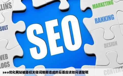 seo优化网站被降权关键词堆砌造成的后面应该如何调整呢