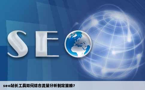 seo站长工具如何结合流量分析制定策略？