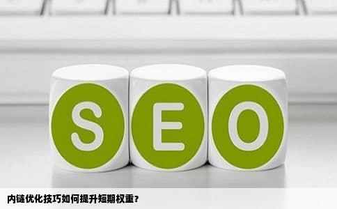 内链优化技巧如何提升短期权重？