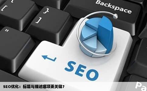 SEO优化：标题与描述哪项更关键？