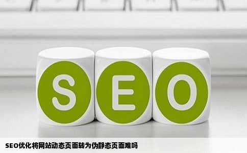 SEO优化将网站动态页面转为伪静态页面难吗