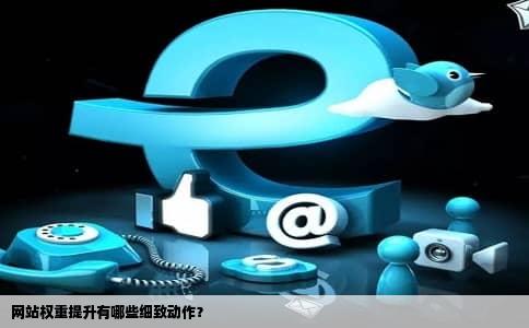 网站权重提升有哪些细致动作？