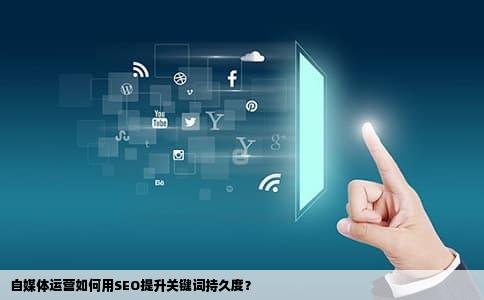 自媒体运营如何用SEO提升关键词持久度？