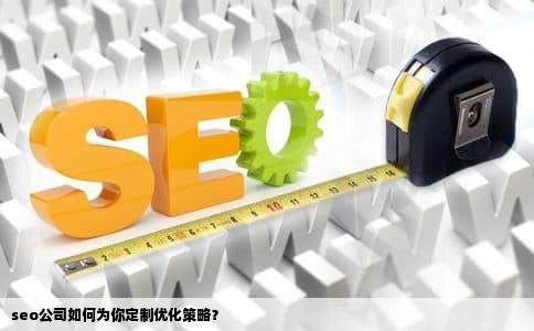 seo公司如何为你定制优化策略？