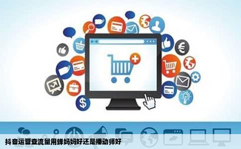 抖音运营查流量用蝉妈妈好还是播动师好