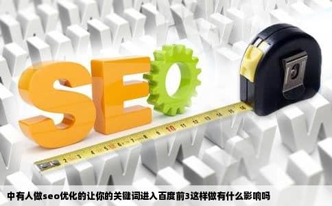 中有人做seo优化的让你的关键词进入百度前3这样做有什么影响吗