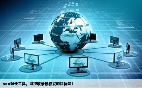 seo站长工具，监控收录最稳妥的指标是？