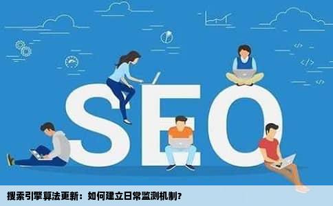 搜索引擎算法更新：如何建立日常监测机制？