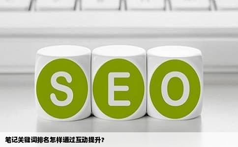 笔记关键词排名怎样通过互动提升？