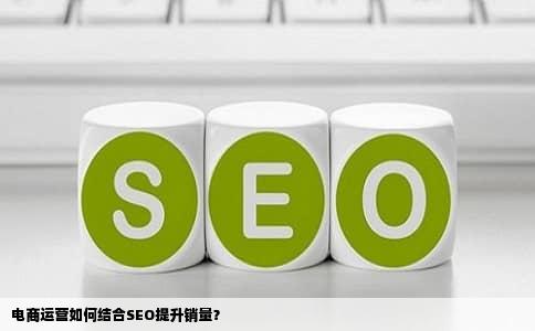 电商运营如何结合SEO提升销量？