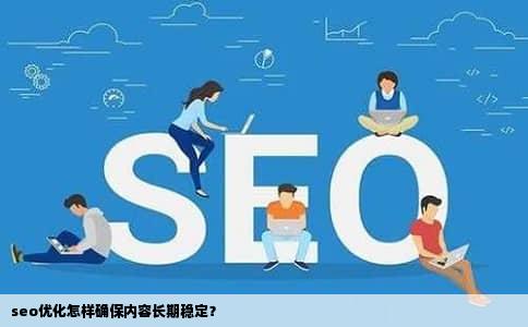 seo优化怎样确保内容长期稳定？