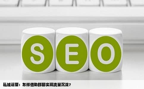 私域运营：怎样借助群聊实现流量沉淀？