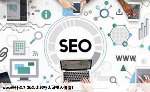 seo是什么？怎么让老板认可投入价值？