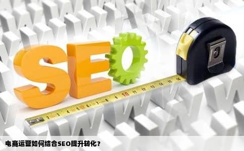 电商运营如何结合SEO提升转化？
