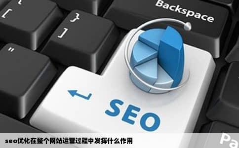 seo优化在整个网站运营过程中发挥什么作用