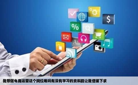 我想做电商运营这个岗位难吗有没有学习的资料能让我借鉴下求