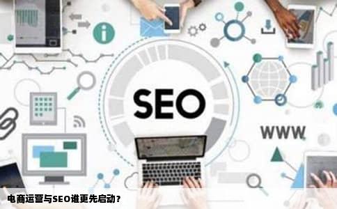 电商运营与SEO谁更先启动？