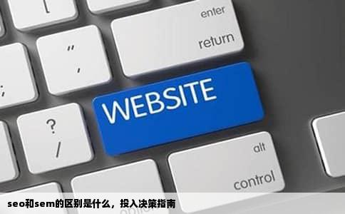 seo和sem的区别是什么，投入决策指南