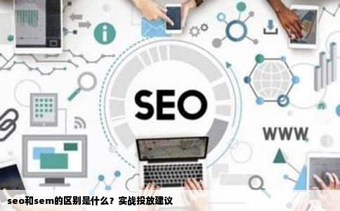 seo和sem的区别是什么？实战投放建议