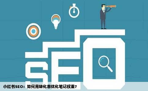 小红书SEO：如何用转化率优化笔记权重？