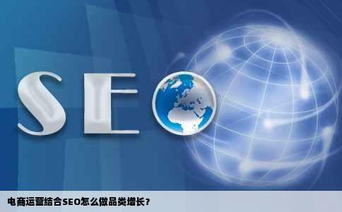 电商运营结合SEO怎么做品类增长？
