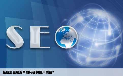 私域流量裂变中如何确保用户质量？