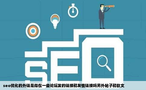 seo优化的外链是指在一些论坛发的链接和友情链接吗另外帖子和软文