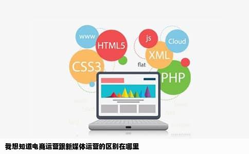 我想知道电商运营跟新媒体运营的区别在哪里