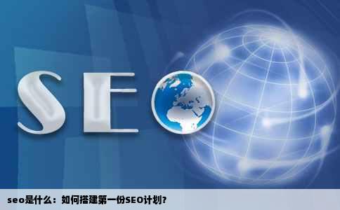 seo是什么：如何搭建第一份SEO计划？