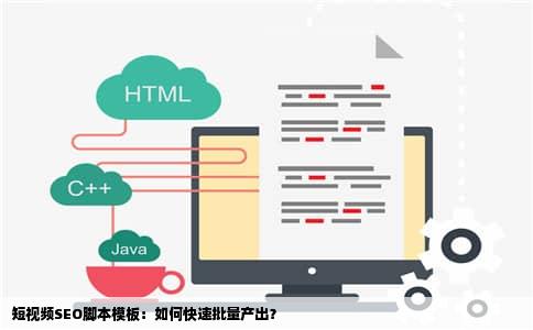 短视频SEO脚本模板：如何快速批量产出？