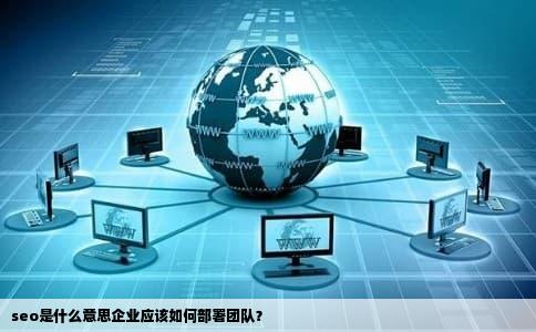 seo是什么意思企业应该如何部署团队？
