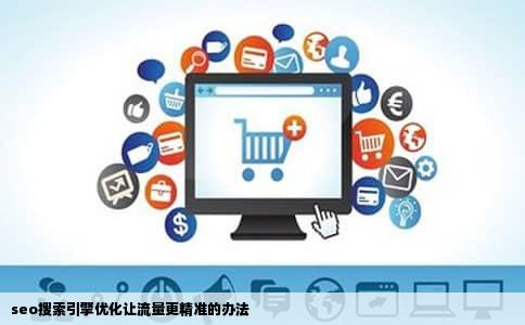 seo搜索引擎优化让流量更精准的办法