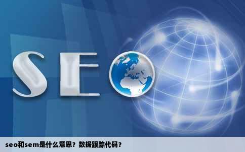seo和sem是什么意思？数据跟踪代码？