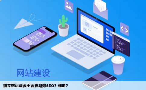 独立站运营要不要长期做SEO？理由？