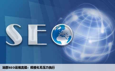 站群SEO运维流程：规模化无压力执行