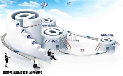 自媒体运营是做什么挣钱吗